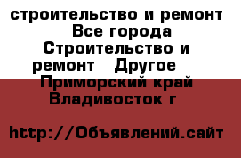 строительство и ремонт - Все города Строительство и ремонт » Другое   . Приморский край,Владивосток г.